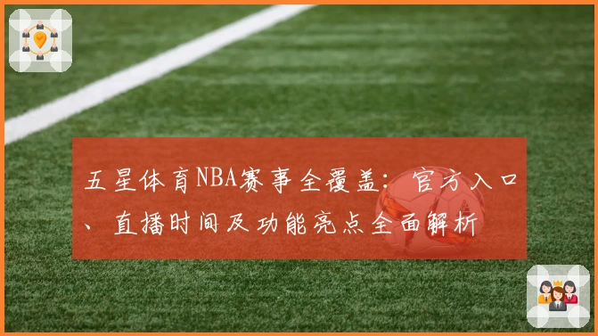 五星体育NBA赛事全覆盖:官方入口、直播时间及功能亮点全面解析