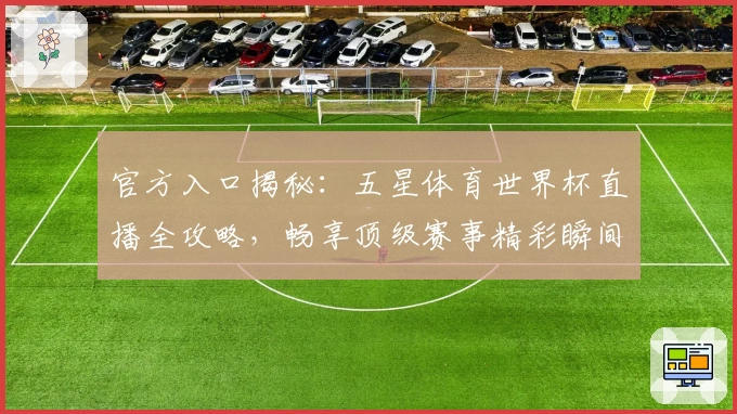 官方入口揭秘：五星体育世界杯直播全攻略，畅享顶级赛事精彩瞬间