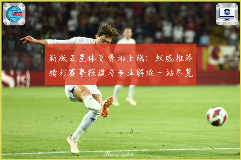 新版五星体育资讯上线：权威推荐精彩赛事报道与专业解读一站尽览