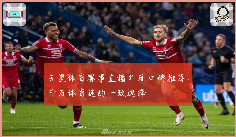 五星体育赛事直播年度口碑推荐，千万体育迷的一致选择
