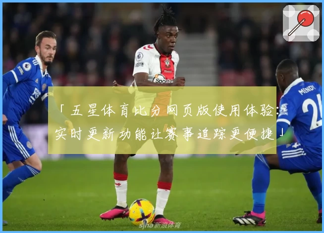 「五星体育比分网页版使用体验：实时更新功能让赛事追踪更便捷」