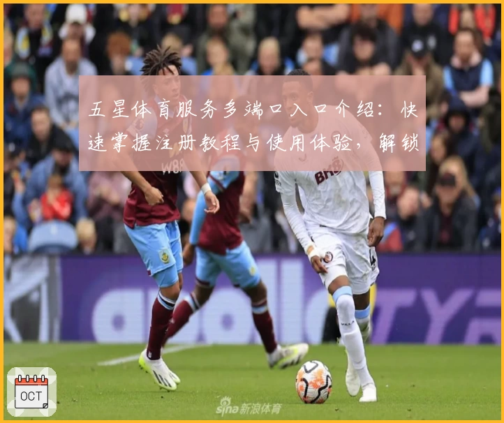 五星体育服务多端口入口介绍：快速掌握注册教程与使用体验，解锁核心功能亮点