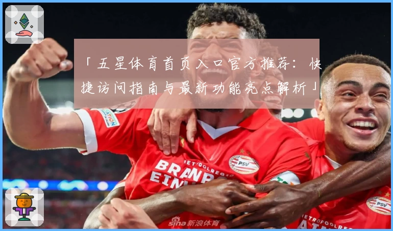 「五星体育首页入口官方推荐：快捷访问指南与最新功能亮点解析」