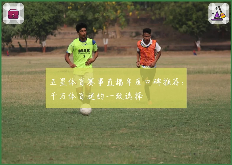 五星体育赛事直播年度口碑推荐,千万体育迷的一致选择