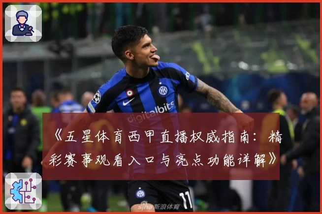 《五星体育西甲直播权威指南：精彩赛事观看入口与亮点功能详解》