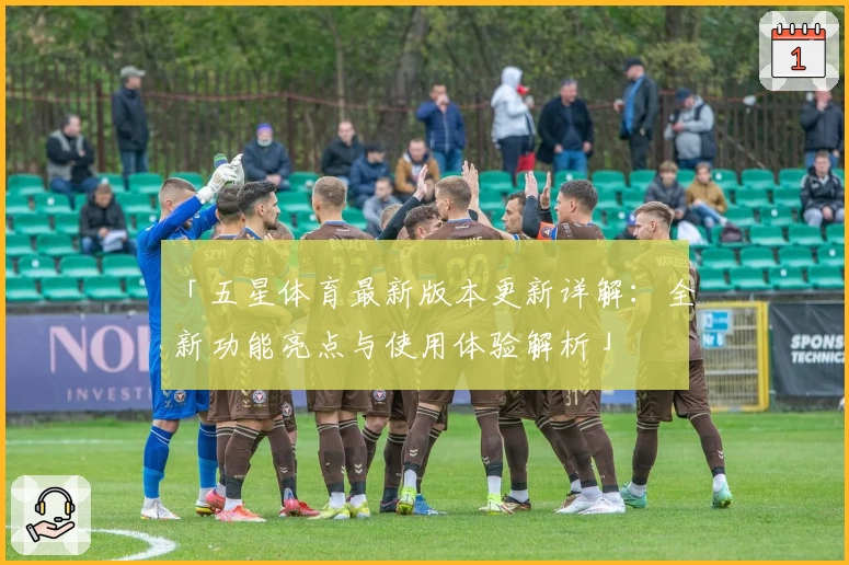 「五星体育最新版本更新详解：全新功能亮点与使用体验解析」