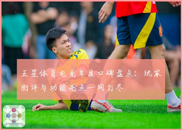 五星体育电竞年度口碑盘点:玩家测评与功能亮点一网打尽