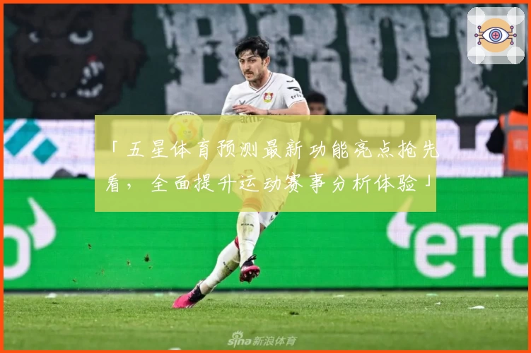 「五星体育预测最新功能亮点抢先看，全面提升运动赛事分析体验」
