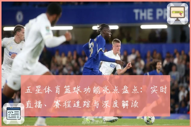 五星体育篮球功能亮点盘点：实时直播、赛程追踪与深度解读