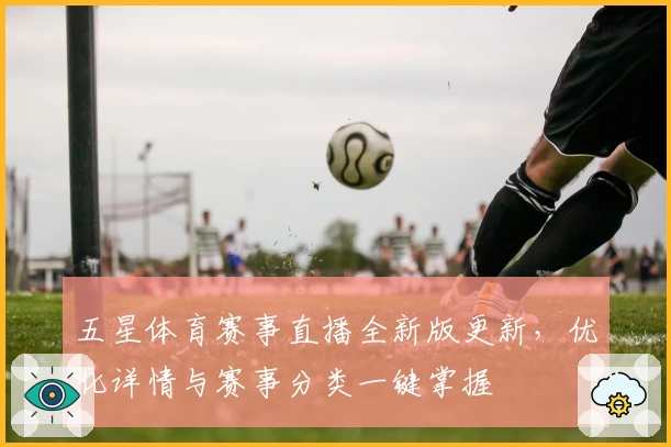 五星体育赛事直播全新版更新，优化详情与赛事分类一键掌握
