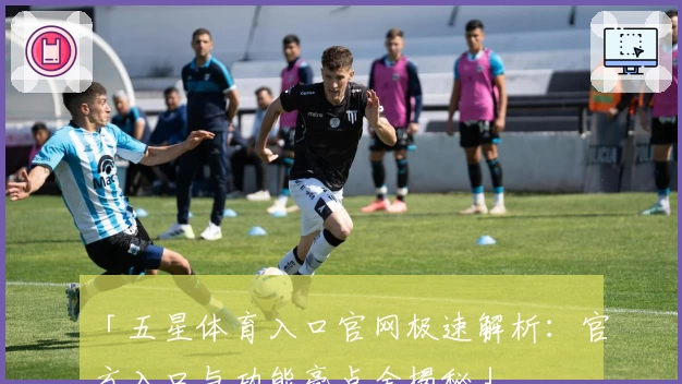 「五星体育入口官网极速解析：官方入口与功能亮点全揭秘」