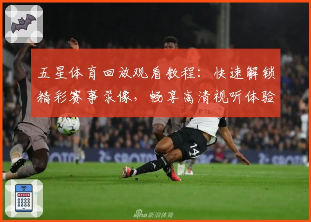 五星体育回放观看教程：快速解锁精彩赛事录像，畅享高清视听体验