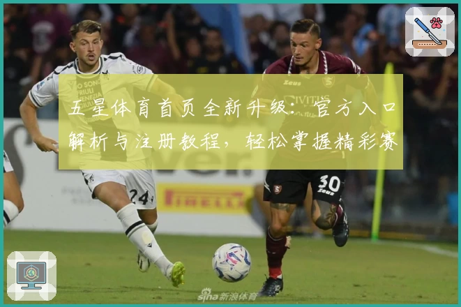五星体育首页全新升级：官方入口解析与注册教程，轻松掌握精彩赛事观看方法