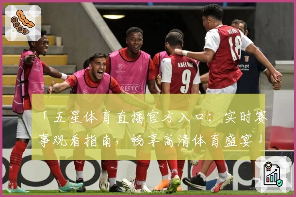「五星体育直播官方入口：实时赛事观看指南，畅享高清体育盛宴」