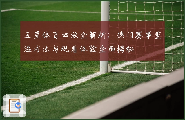 五星体育回放全解析：热门赛事重温方法与观看体验全面揭秘
