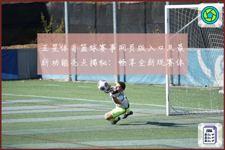 五星体育篮球赛事网页版入口及最新功能亮点揭秘：畅享全新观赛体验